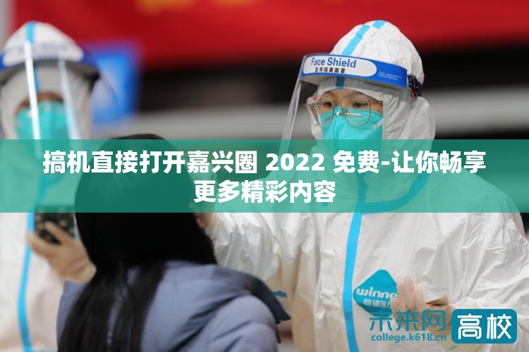 搞机直接打开嘉兴圈 2022 免费-让你畅享更多精彩内容