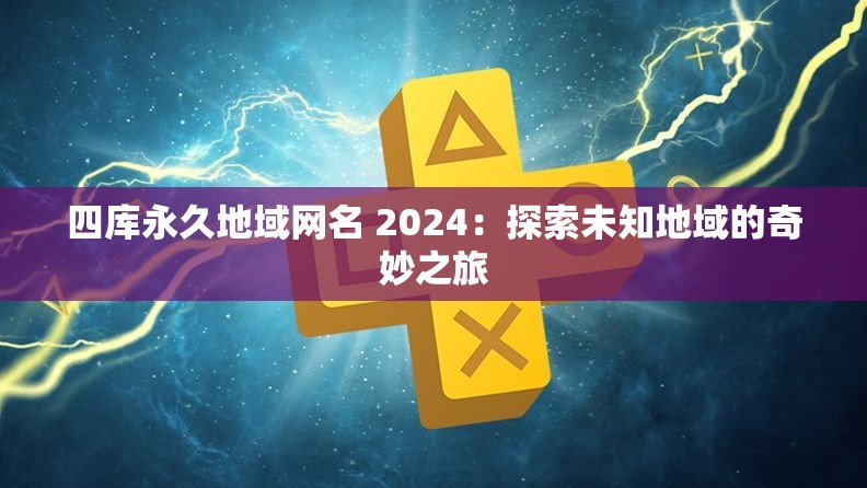 四库永久地域网名 2024：探索未知地域的奇妙之旅