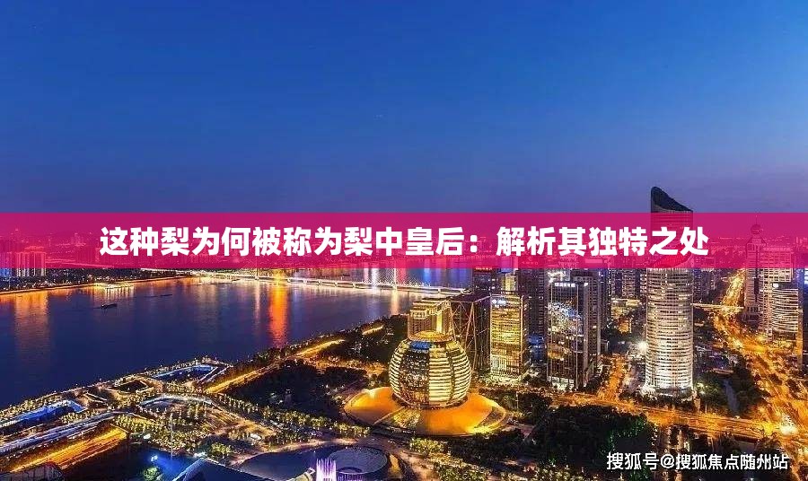 这种梨为何被称为梨中皇后：解析其独特之处