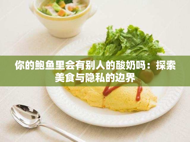 你的鲍鱼里会有别人的酸奶吗：探索美食与隐私的边界