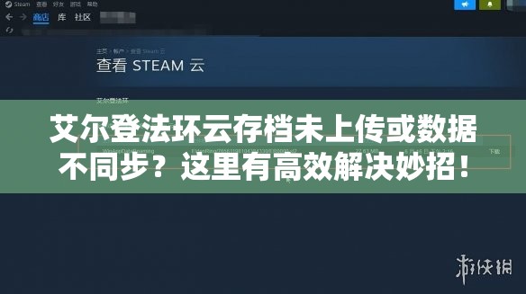 艾尔登法环云存档未上传或数据不同步？这里有高效解决妙招！