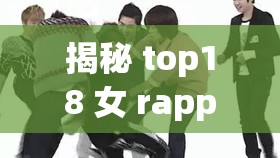 揭秘 top18 女 rapper：她们的音乐才华与个性魅力