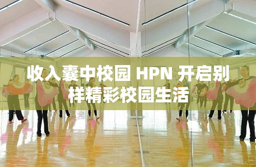 收入囊中校园 HPN 开启别样精彩校园生活