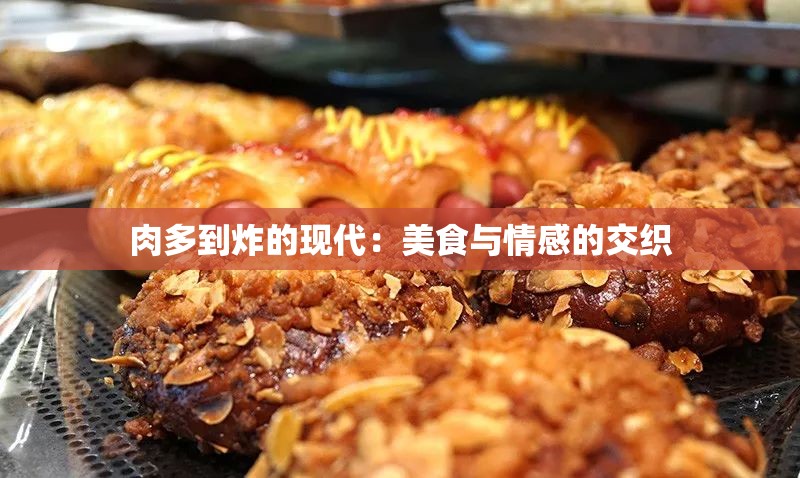 肉多到炸的现代：美食与情感的交织