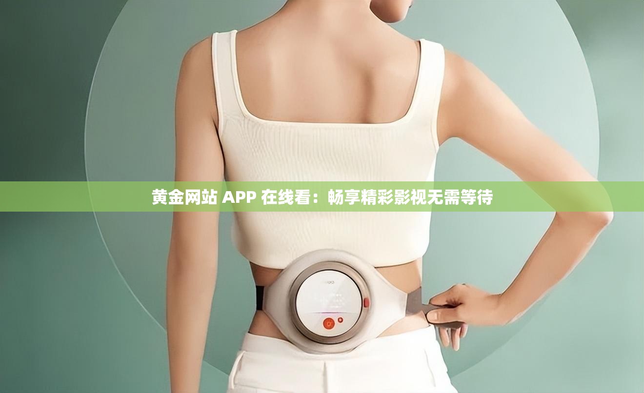 黄金网站 APP 在线看：畅享精彩影视无需等待