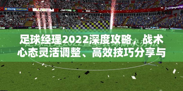 足球经理2022深度攻略，战术心态灵活调整、高效技巧分享与资源管理策略