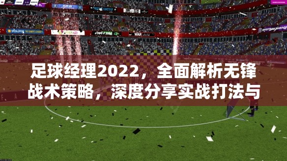 足球经理2022，全面解析无锋战术策略，深度分享实战打法与心得秘籍