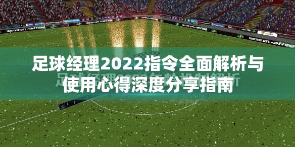 足球经理2022指令全面解析与使用心得深度分享指南