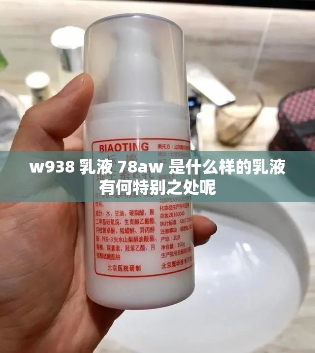 w938 乳液 78aw 是什么样的乳液有何特别之处呢