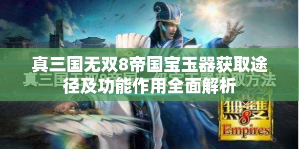 真三国无双8帝国宝玉器获取途径及功能作用全面解析