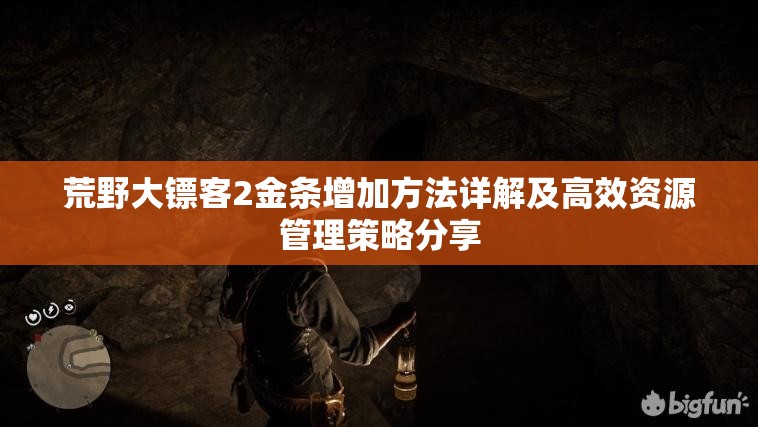 荒野大镖客2金条增加方法详解及高效资源管理策略分享