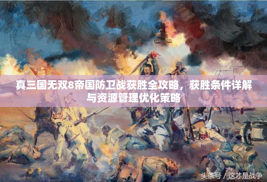 真三国无双8帝国防卫战获胜全攻略，获胜条件详解与资源管理优化策略