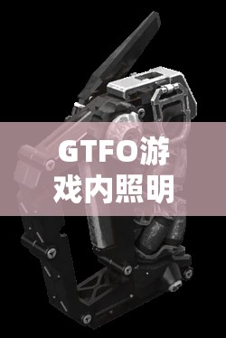 GTFO游戏内照明工具全面解析与灯光效果精彩大赏