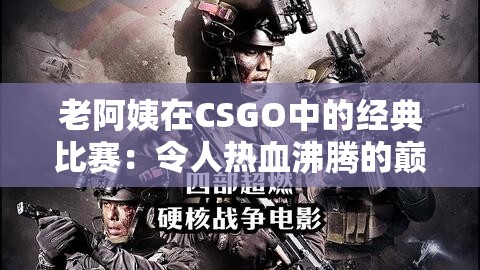 老阿姨在CSGO中的经典比赛：令人热血沸腾的巅峰对决