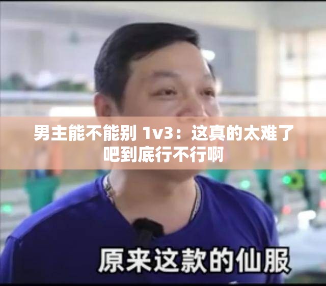 男主能不能别 1v3：这真的太难了吧到底行不行啊