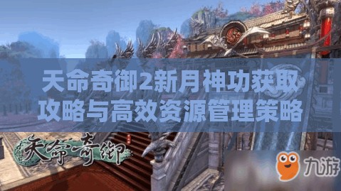 天命奇御2新月神功获取攻略与高效资源管理策略详解