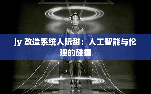 jy 改造系统人阮甜：人工智能与伦理的碰撞