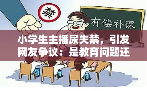 小学生主播尿失禁，引发网友争议：是教育问题还是个人隐私泄露？