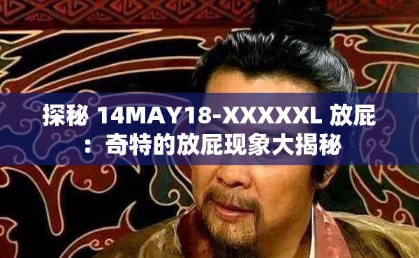 探秘 14MAY18-XXXXXL 放屁：奇特的放屁现象大揭秘