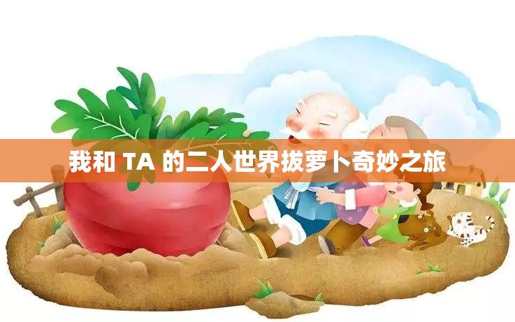 我和 TA 的二人世界拔萝卜奇妙之旅