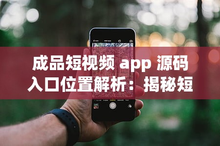 成品短视频 app 源码入口位置解析：揭秘短视频行业的秘密