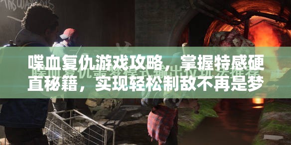 喋血复仇游戏攻略，掌握特感硬直秘籍，实现轻松制敌不再是梦想