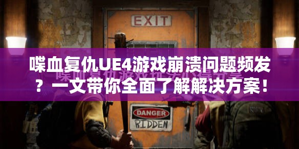 喋血复仇UE4游戏崩溃问题频发？一文带你全面了解解决方案！