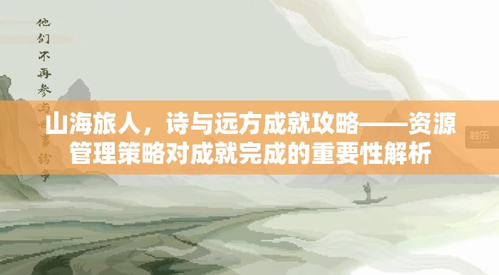 山海旅人，诗与远方成就攻略——资源管理策略对成就完成的重要性解析