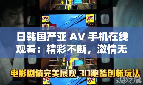 日韩国产亚 AV 手机在线观看：精彩不断，激情无限