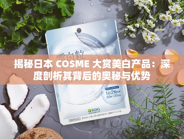 揭秘日本 COSME 大赏美白产品：深度剖析其背后的奥秘与优势