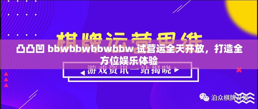 凸凸凹 bbwbbwbbwbbw 试营运全天开放，打造全方位娱乐体验