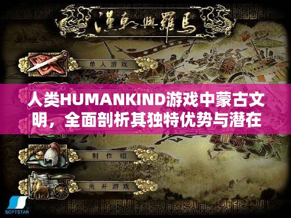 人类HUMANKIND游戏中蒙古文明，全面剖析其独特优势与潜在缺陷