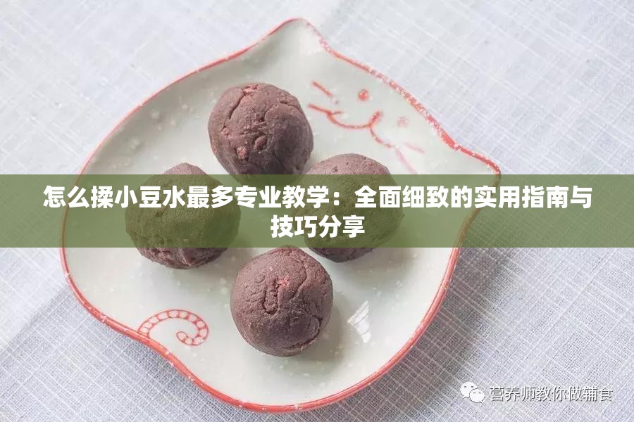 怎么揉小豆水最多专业教学：全面细致的实用指南与技巧分享