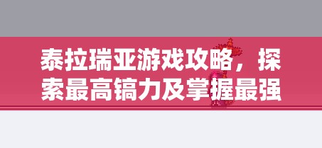 泰拉瑞亚游戏攻略，探索最高镐力及掌握最强镐子使用方法指南