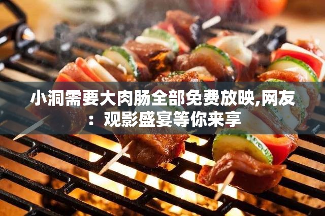 小洞需要大肉肠全部免费放映,网友：观影盛宴等你来享