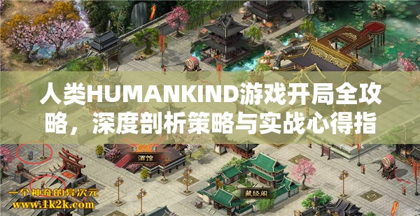 人类HUMANKIND游戏开局全攻略，深度剖析策略与实战心得指南