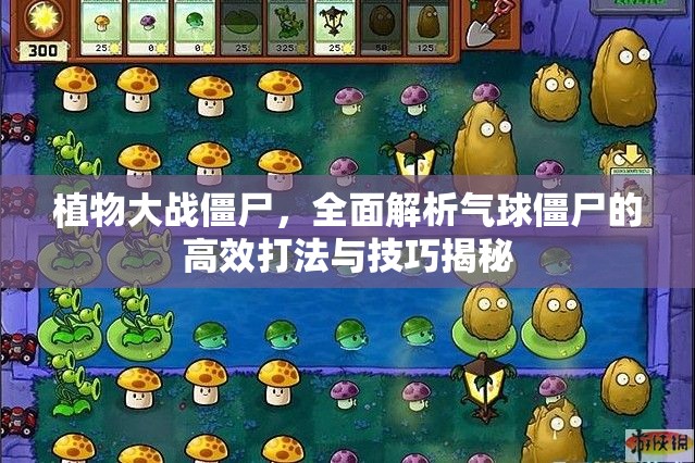 植物大战僵尸，全面解析气球僵尸的高效打法与技巧揭秘