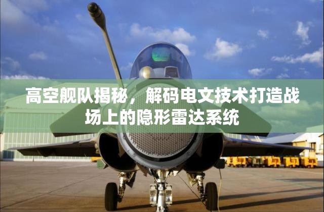 高空舰队揭秘，解码电文技术打造战场上的隐形雷达系统