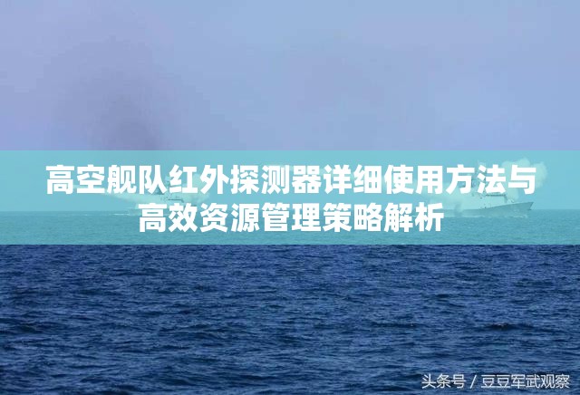 高空舰队红外探测器详细使用方法与高效资源管理策略解析