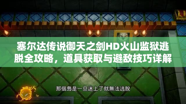 塞尔达传说御天之剑HD火山监狱逃脱全攻略，道具获取与避敌技巧详解