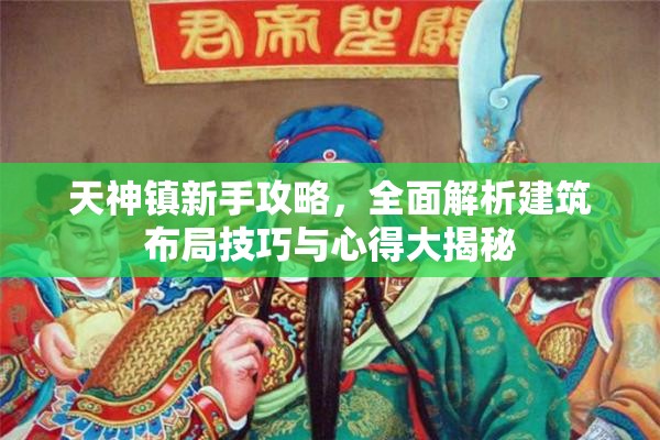 天神镇新手攻略，全面解析建筑布局技巧与心得大揭秘