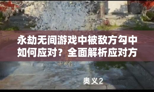 永劫无间游戏中被敌方勾中如何应对？全面解析应对方法与技巧！