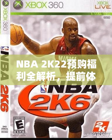 NBA 2K22预购福利全解析，提前体验、豪华游戏包及独家奖励等内容概览