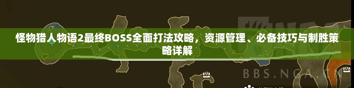 怪物猎人物语2最终BOSS全面打法攻略，资源管理、必备技巧与制胜策略详解