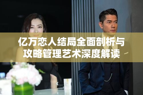 亿万恋人结局全面剖析与攻略管理艺术深度解读