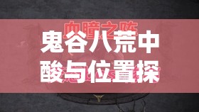 鬼谷八荒中酸与位置探寻及召唤方法，资源管理关键策略与重要性解析