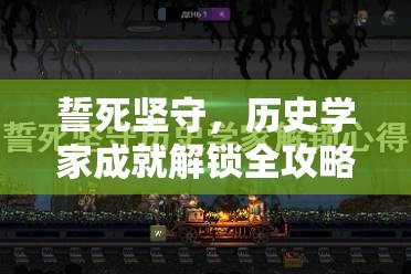 誓死坚守，历史学家成就解锁全攻略，高效资源管理、必备技巧与价值最大化策略