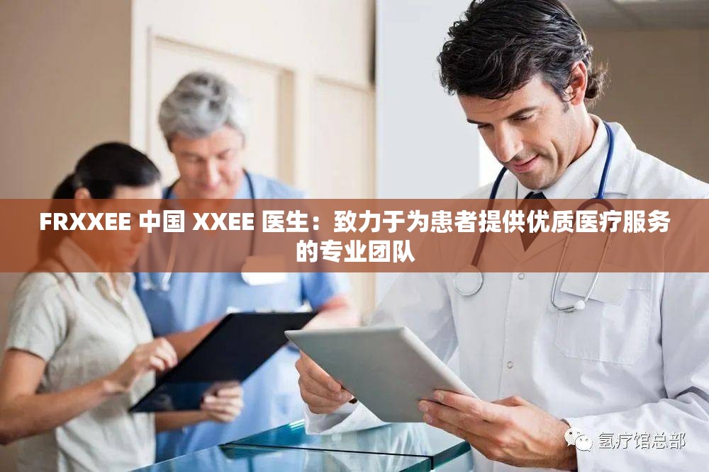 FRXXEE 中国 XXEE 医生：致力于为患者提供优质医疗服务的专业团队