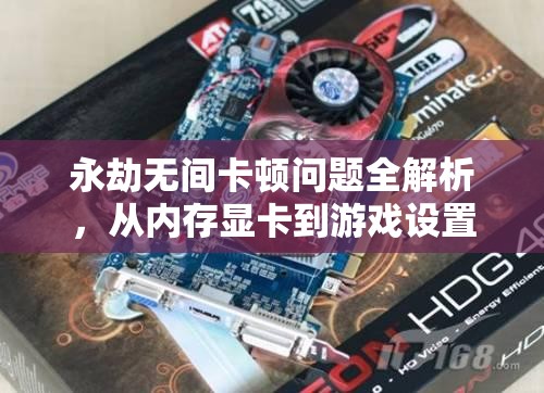 永劫无间卡顿问题全解析，从内存显卡到游戏设置全面优化攻略