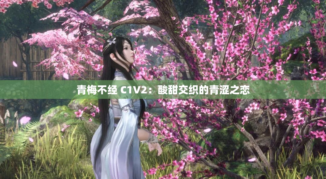 青梅不经 C1V2：酸甜交织的青涩之恋